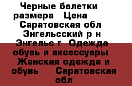 Черные балетки 39 размера › Цена ­ 200 - Саратовская обл., Энгельсский р-н, Энгельс г. Одежда, обувь и аксессуары » Женская одежда и обувь   . Саратовская обл.